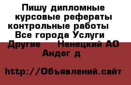 Пишу дипломные курсовые рефераты контрольные работы  - Все города Услуги » Другие   . Ненецкий АО,Андег д.